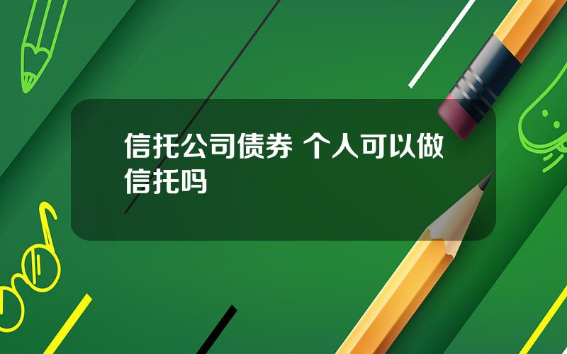 信托公司债券 个人可以做信托吗